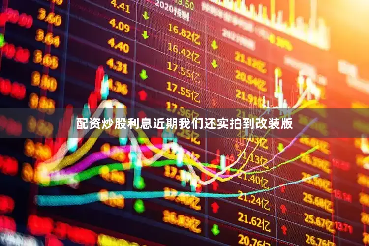 配资炒股利息近期我们还实拍到改装版