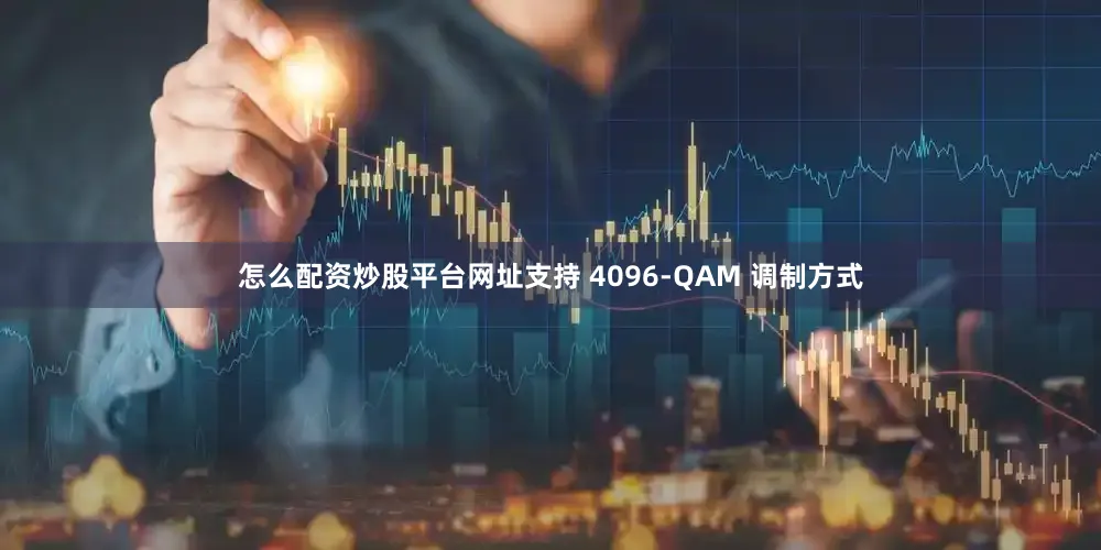 怎么配资炒股平台网址支持 4096-QAM 调制方式
