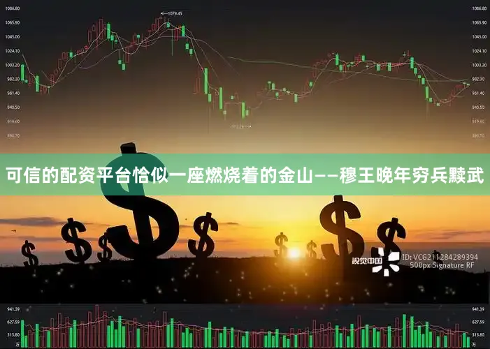 可信的配资平台恰似一座燃烧着的金山——穆王晚年穷兵黩武