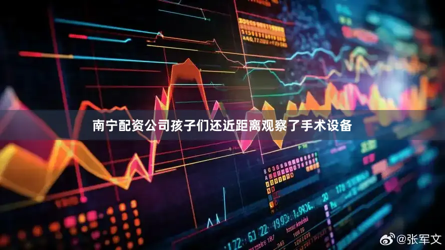 南宁配资公司孩子们还近距离观察了手术设备