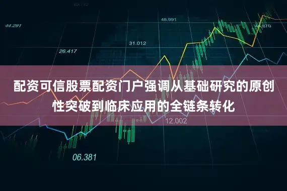 配资可信股票配资门户强调从基础研究的原创性突破到临床应用的全链条转化