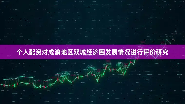 个人配资对成渝地区双城经济圈发展情况进行评价研究