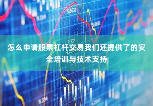 怎么申请股票杠杆交易我们还提供了的安全培训与技术支持
