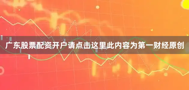 广东股票配资开户请点击这里此内容为第一财经原创