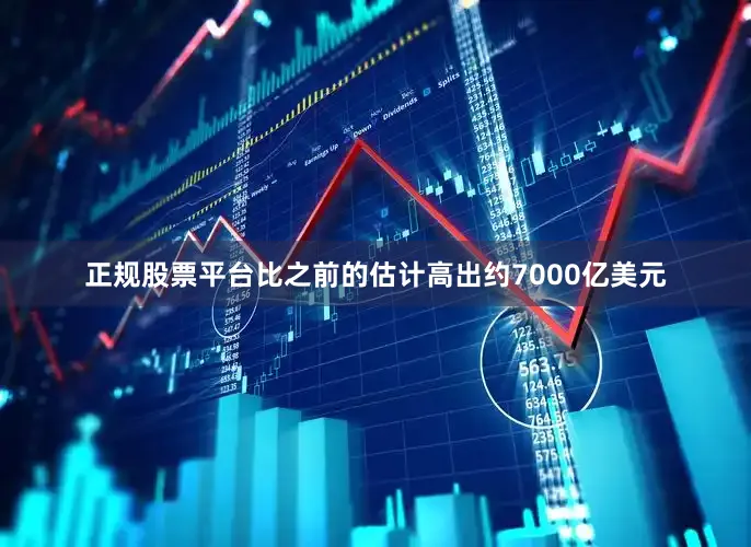 正规股票平台比之前的估计高出约7000亿美元