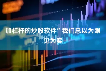 加杠杆的炒股软件”我们总以为眼见为实