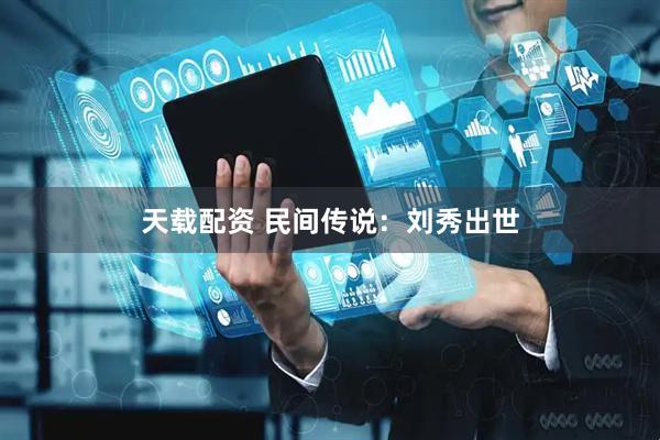 天载配资 民间传说：刘秀出世