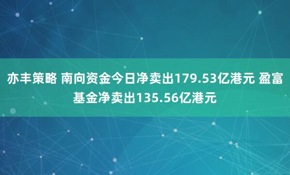 亦丰策略 南向资金今日净卖出179.53亿港元 盈富基金净卖出135.56亿港元