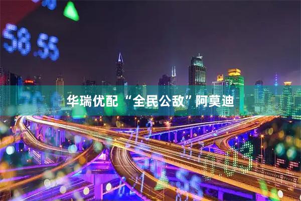 华瑞优配 “全民公敌”阿莫迪