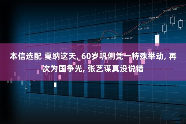 本信选配 戛纳这天, 60岁巩俐凭一特殊举动, 再次为国争光, 张艺谋真没说错