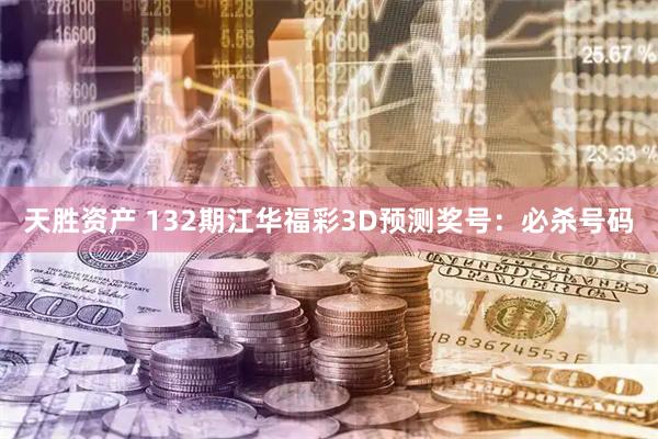 天胜资产 132期江华福彩3D预测奖号：必杀号码