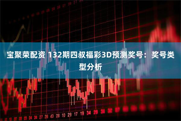 宝聚荣配资 132期四叔福彩3D预测奖号：奖号类型分析