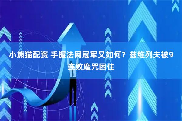 小熊猫配资 手握法网冠军又如何?兹维列夫被9连败魔咒困住