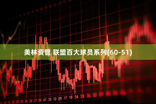 美林资管 联盟百大球员系列(60-51)
