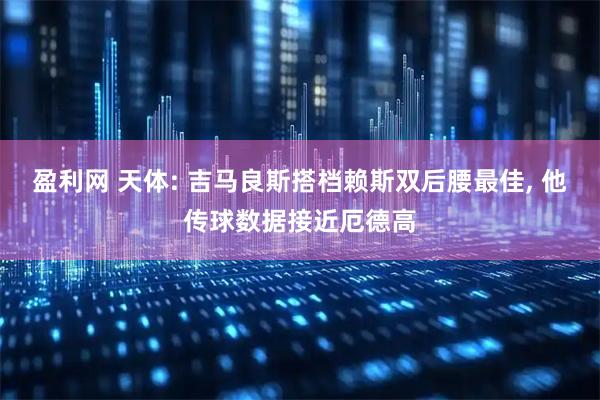 盈利网 天体: 吉马良斯搭档赖斯双后腰最佳, 他传球数据接近厄德高