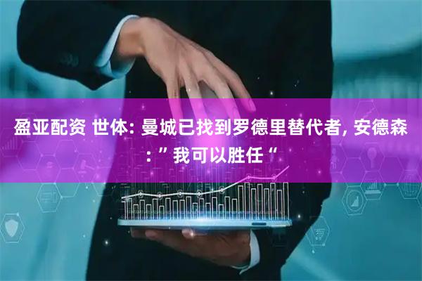 盈亚配资 世体: 曼城已找到罗德里替代者, 安德森: ”我可以胜任“