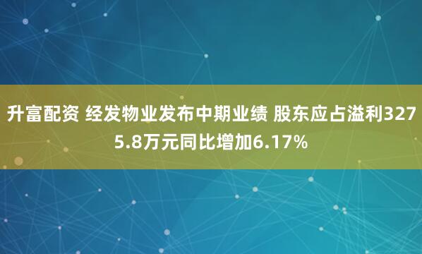 升富配资 经发物业发布中期业绩 股东应占溢利3275.8万元同比增加6.17%